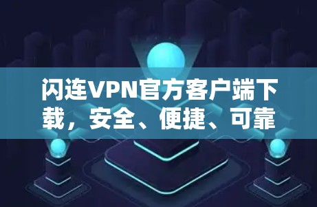 闪连VPN官方客户端下载，安全、便捷、可靠，你值得拥有