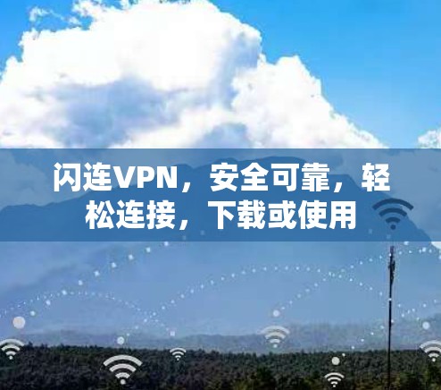 闪连VPN，安全可靠，轻松连接，下载或使用