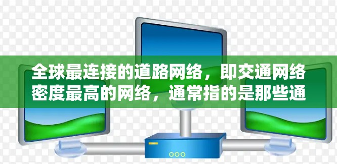 全球最连接的道路网络，即交通网络密度最高的网络，通常指的是那些通过的道路数量多、长度长、交通流量大，以及连接的国家数量多的国家和地区。以下是这些网络的主要特点和驱动因素