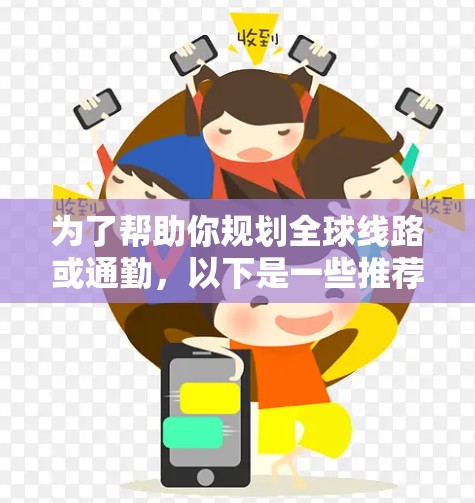 为了帮助你规划全球线路或通勤，以下是一些推荐的工具，结合了免费和付费资源，以及可能的扩展选项