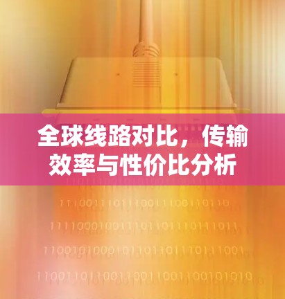 全球线路对比，传输效率与性价比分析