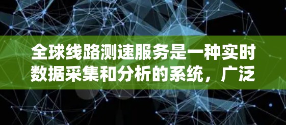 全球线路测速服务是一种实时数据采集和分析的系统，广泛应用于全球交通领域，主要包括以下几个方面