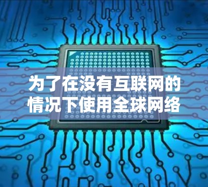 为了在没有互联网的情况下使用全球网络连接，您可以按照以下步骤进行学习和实践