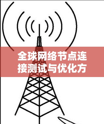 全球网络节点连接测试与优化方案