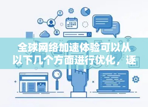 全球网络加速体验可以从以下几个方面进行优化，逐一解决以下问题