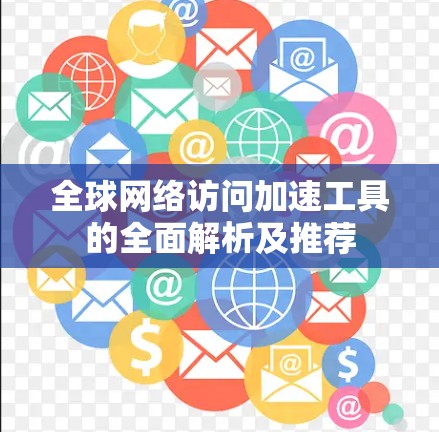 全球网络访问加速工具的全面解析及推荐