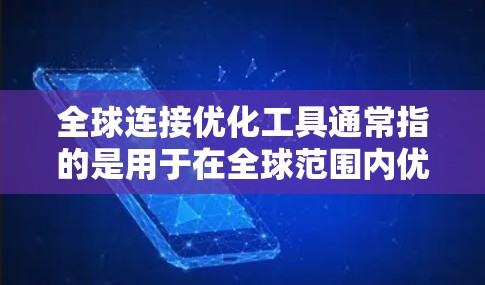 全球连接优化工具通常指的是用于在全球范围内优化地理位置、导航和连接的工具。以下是一些常见的全球连接优化工具及其功能
