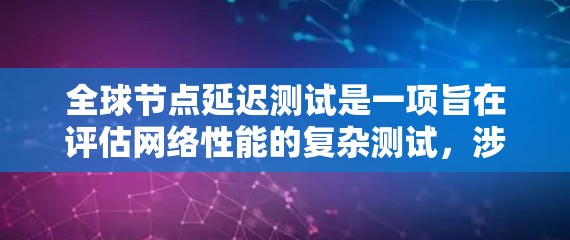 全球节点延迟测试是一项旨在评估网络性能的复杂测试，涉及全球范围内的服务器和数据传输。以下是详细的步骤和方法