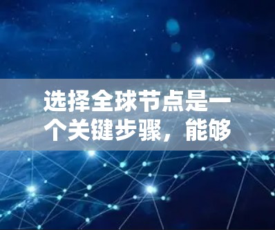 选择全球节点是一个关键步骤，能够确保代码的健壮性和独立性。以下是一些综合考虑的因素和建议，帮助你选择合适的全球节点