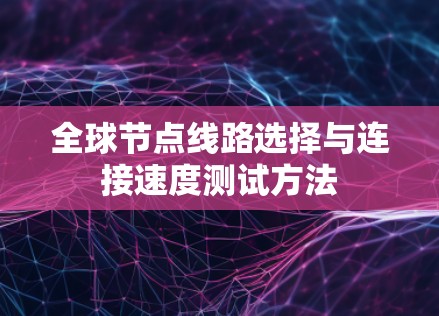 全球节点线路选择与连接速度测试方法