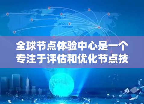 全球节点体验中心是一个专注于评估和优化节点技术性能和用户体验的系统，广泛应用于云计算、分布式计算和移动应用等领域。以下是对其核心功能和应用的详细总结