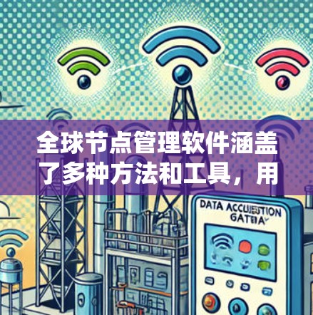 全球节点管理软件涵盖了多种方法和工具，用于管理计算机系统中的数据节点。以下是对这些软件的系统性概述