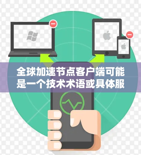 全球加速节点客户端可能是一个技术术语或具体服务的名称，具体含义需要根据上下文来确定。然而，结合常见的技术术语，这里可以理解为一个用于加速网络连接或数据传输的客户端服务或工具。以下是一些可能的解释