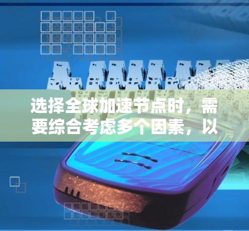 选择全球加速节点时，需要综合考虑多个因素，以确保服务器的稳定性和高效运行。以下是一些选择全球加速节点的技巧和建议