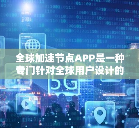全球加速节点APP是一种专门针对全球用户设计的加速工具，支持多国语言，旨在提高搜索效率。以下是关于这个工具的详细分析