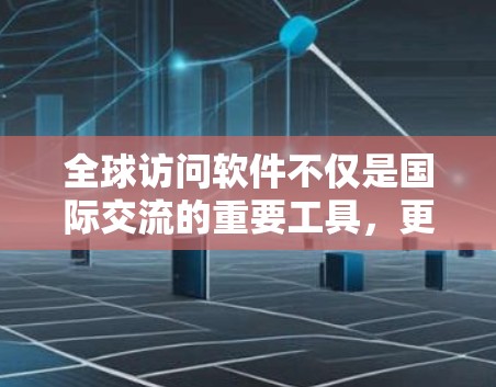 全球访问软件不仅是国际交流的重要工具，更是推动国际合作与文化交流的重要手段。以下是对该主题的分步解释