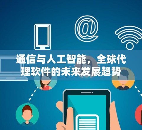 通信与人工智能，全球代理软件的未来发展趋势