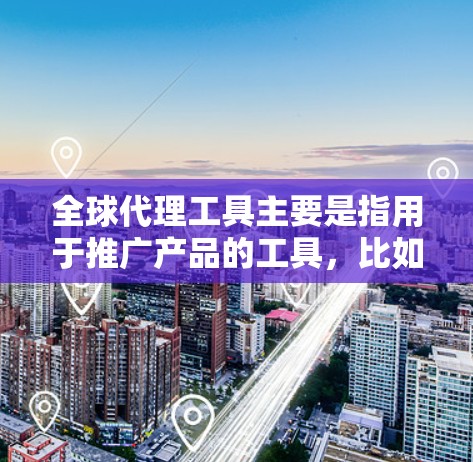 全球代理工具主要是指用于推广产品的工具，比如广告代理、内容生成工具、SEO优化工具等。如果你需要下载这些工具，可以参考以下步骤