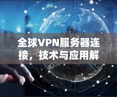 全球VPN服务器连接,技术与应用解析 全球VPN服务器连接,技术与应用解析