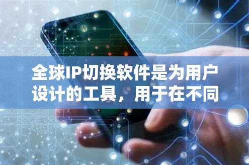 全球IP切换软件是为用户设计的工具，用于在不同国家或地区的互联网上切换IP地址。以下是关于该软件的详细信息