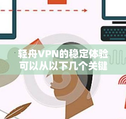 轻舟VPN的稳定体验可以从以下几个关键方面进行评估 轻舟VPN的稳定体验可以从以下几个关键方面进行评估