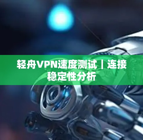 轻舟VPN速度测试｜连接稳定性分析