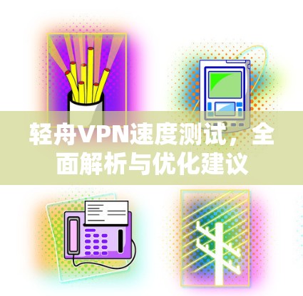轻舟VPN速度测试，全面解析与优化建议
