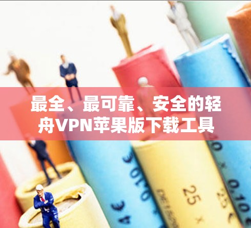 最全、最可靠、安全的轻舟VPN苹果版下载工具