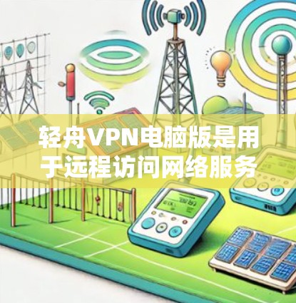 轻舟VPN电脑版是用于远程访问网络服务的软件，主要功能包括VPN连接、文件同步、文件加密、文件删除等。以下是使用轻舟VPN电脑版进行Windows操作的指南