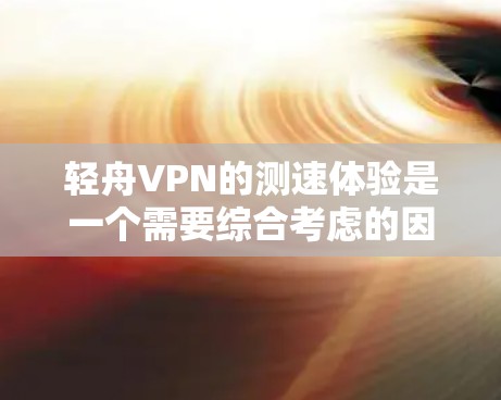 轻舟VPN的测速体验是一个需要综合考虑的因素。以下是一些可能影响用户体验的问题及其影响