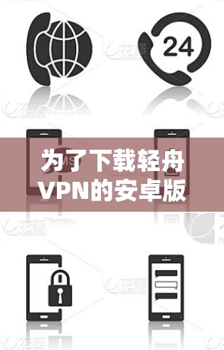为了下载轻舟VPN的安卓版本，您可以按照以下步骤操作