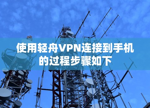 使用轻舟VPN连接到手机的过程步骤如下