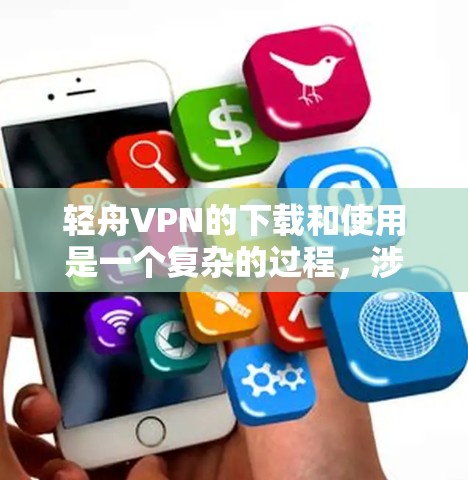 轻舟VPN的下载和使用是一个复杂的过程，涉及多个功能和设置。以下是详细的步骤指南，帮助您更好地了解和使用轻舟VPN的安卓客户端