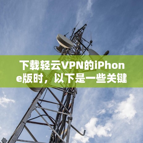下载轻云VPN的iPhone版时，以下是一些关键步骤和注意事项