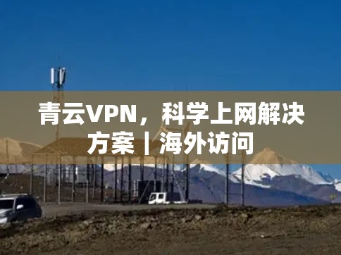 青云VPN，科学上网解决方案｜海外访问