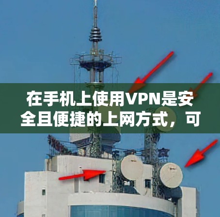 在手机上使用VPN是安全且便捷的上网方式，可以有效保护您的数据和隐私。以下是一些实用的步骤和建议，帮助您在手机上安全使用VPN