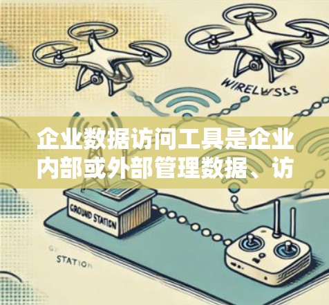 企业数据访问工具是企业内部或外部管理数据、访问和处理数据的重要工具。以下是对该领域知识的总结和分类