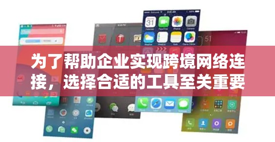 为了帮助企业实现跨境网络连接，选择合适的工具至关重要。以下是一步步的解决方案