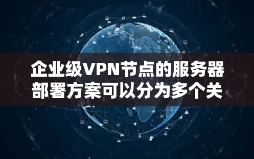 企业级VPN节点的服务器部署方案可以分为多个关键部分，确保其安全、可靠和灵活。以下是对该方案的详细说明