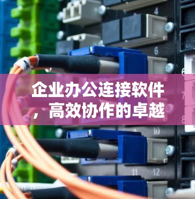 企业办公连接软件，高效协作的卓越解决方案