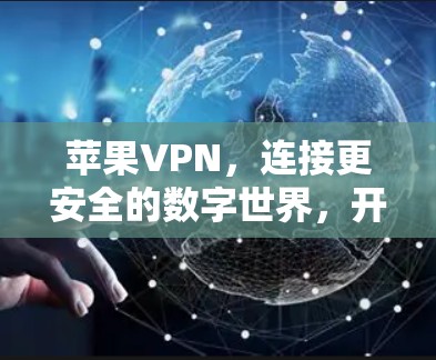 苹果VPN，连接更安全的数字世界，开启你的互联网之旅