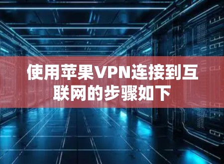 使用苹果VPN连接到互联网的步骤如下
