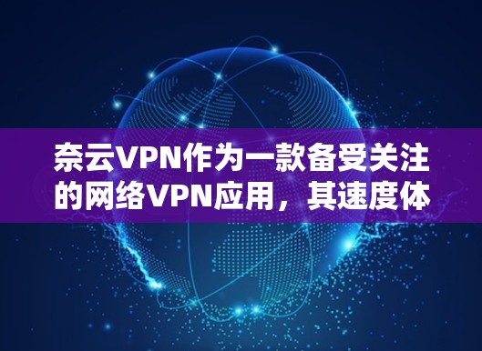 奈云VPN作为一款备受关注的网络VPN应用，其速度体验通常受到用户的好评，但具体速度因设备、使用习惯等因素而异。以下是一些关于奈云VPN速度体验的总结和建议
