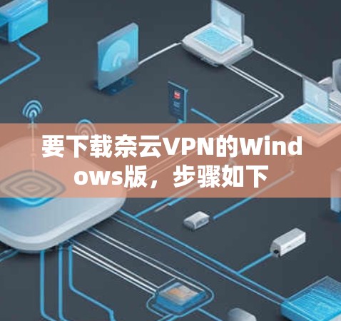 要下载奈云VPN的Windows版，步骤如下