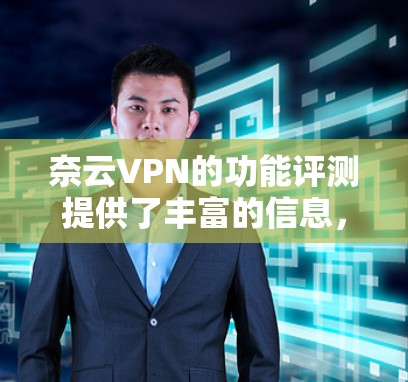 奈云VPN的功能评测提供了丰富的信息，帮助用户了解其安全性、网络性能和隐私保护能力。以下是对奈云VPN功能的总结和评价