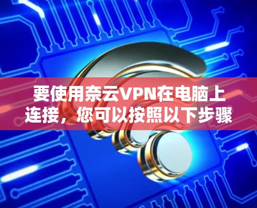 要使用奈云VPN在电脑上连接，您可以按照以下步骤操作