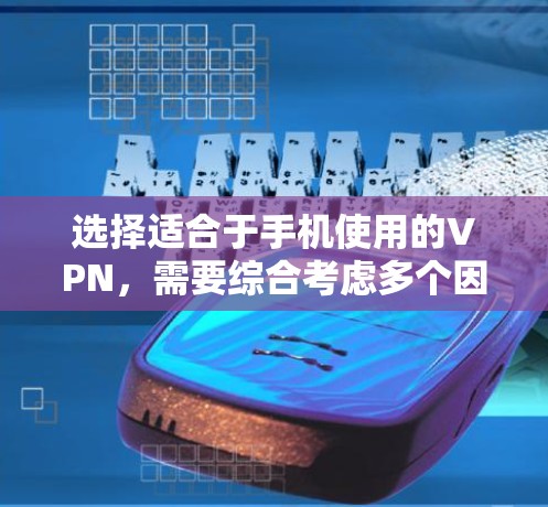 选择适合于手机使用的VPN，需要综合考虑多个因素，以确保既安全又满足你的使用需求。以下是基于这些考虑的推荐和建议