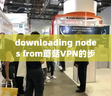 downloading nodes from蘑菇VPN的步骤如下