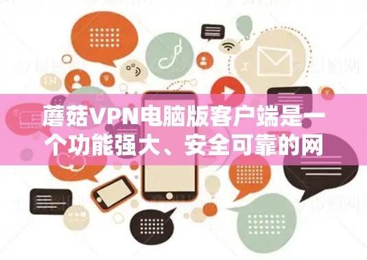 蘑菇VPN电脑版客户端是一个功能强大、安全可靠的网络连接工具，适合个人和企业用户。以下是使用蘑菇VPN电脑版客户端的基本步骤和常用功能