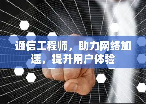 通信工程师，助力网络加速，提升用户体验